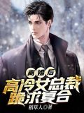 离婚后,高冷女总裁跪求复合